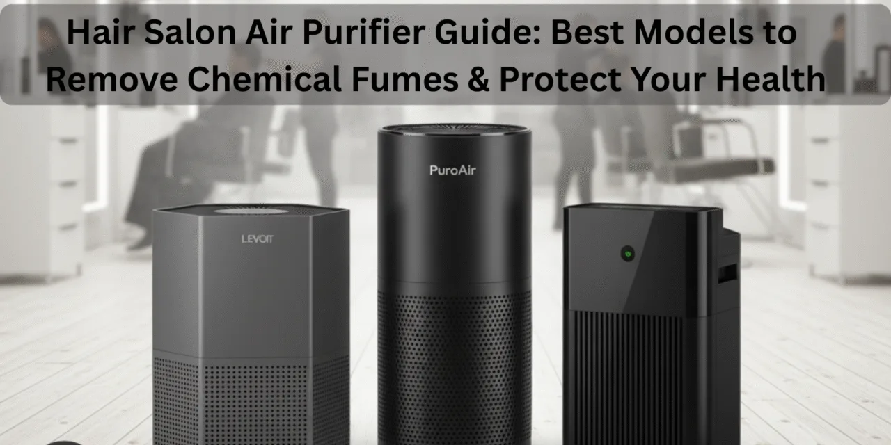 Hair Salon Air Purifier Guide: Best Models to Remove Chemical Fumes & Protect Your Health (2025)